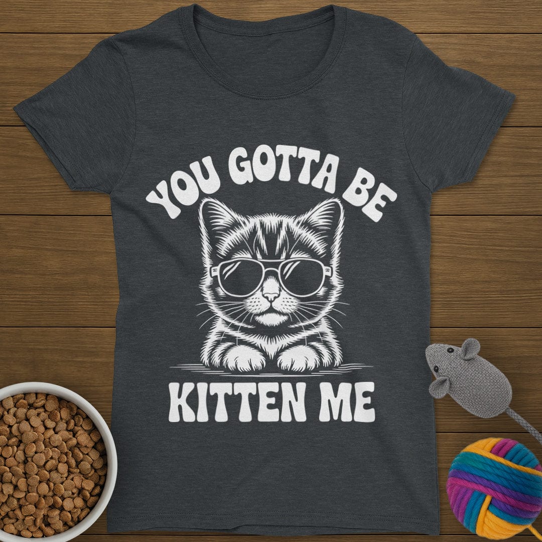 You Gotta Be Kitten Me Cat T-Shirt Womens