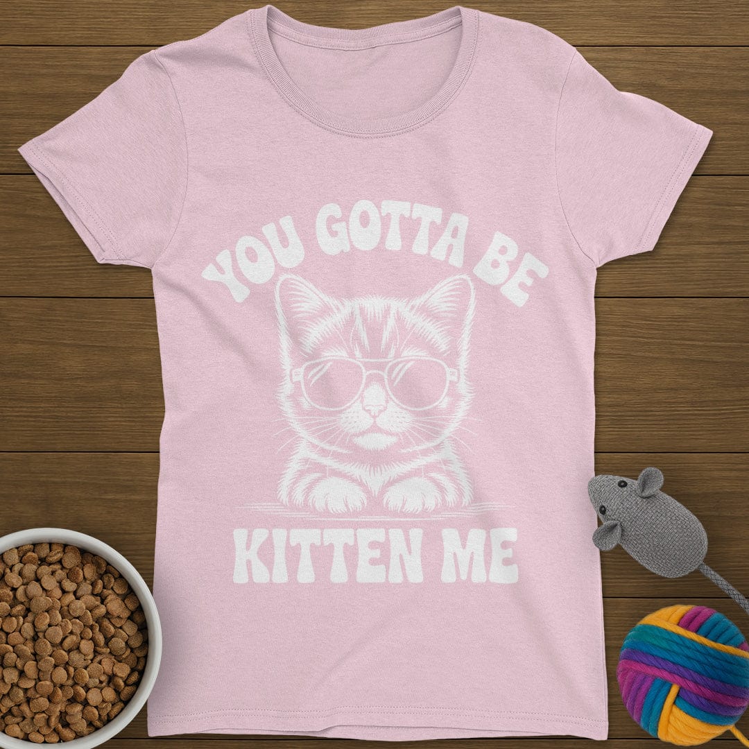 You Gotta Be Kitten Me Cat T-Shirt Womens
