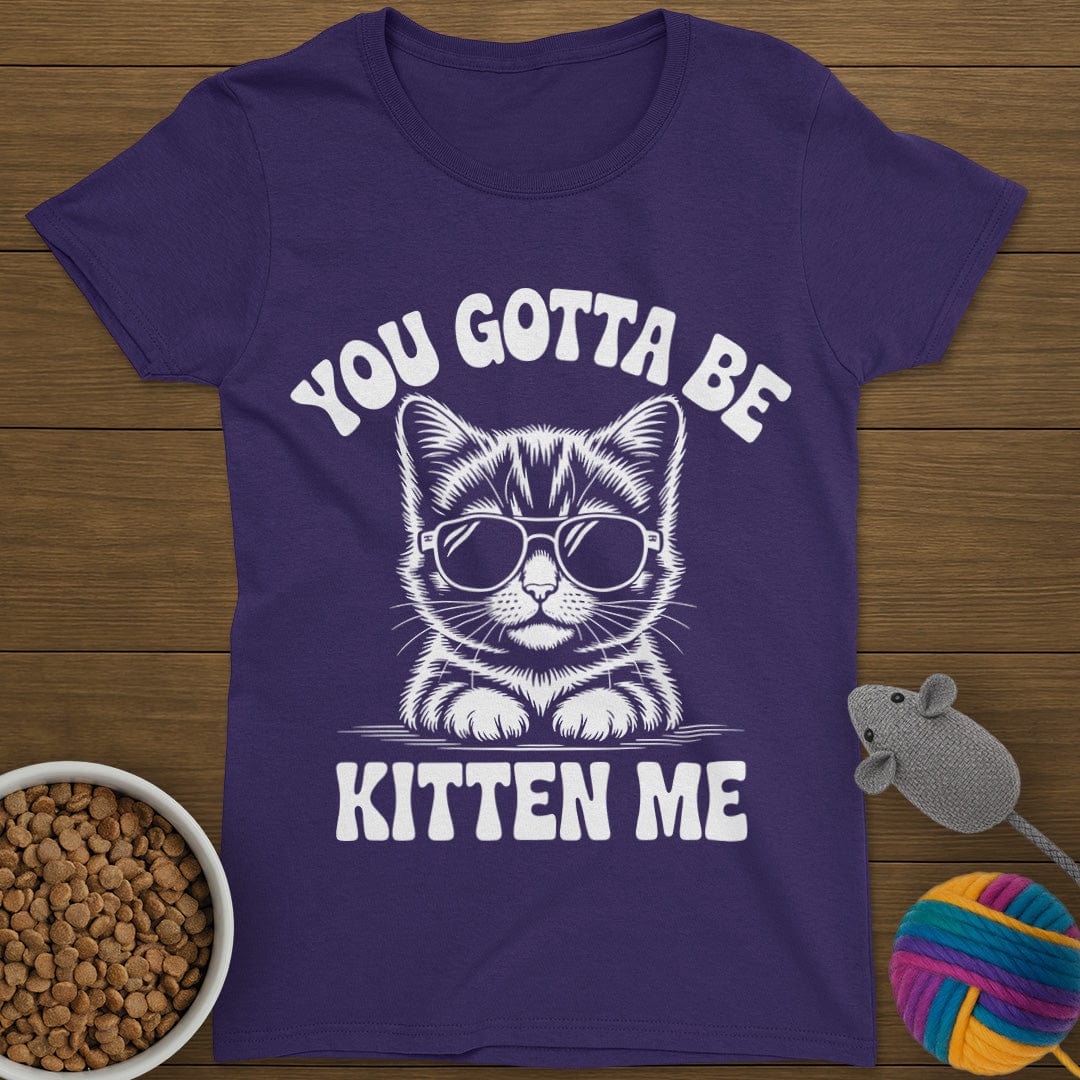 You Gotta Be Kitten Me Cat T-Shirt Womens