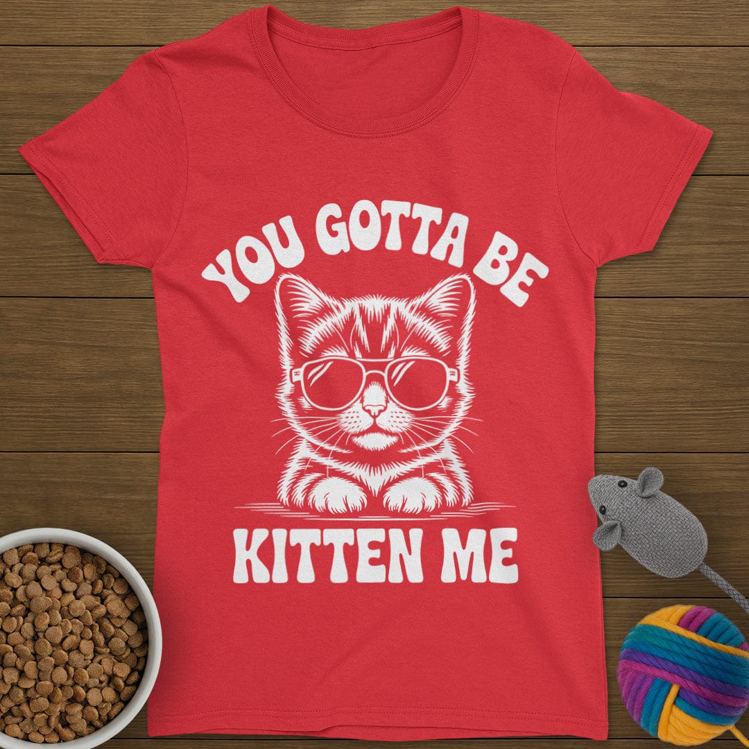 You Gotta Be Kitten Me Cat T-Shirt Womens