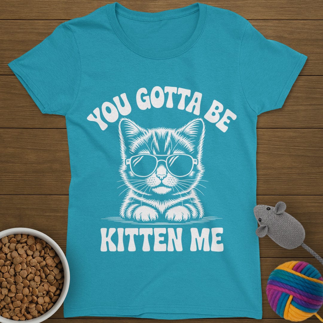 You Gotta Be Kitten Me Cat T-Shirt Womens